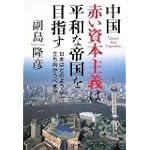 中国 赤い資本主義は平和な帝国を目指すー日本はどのように立ち向かうべきか