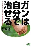 ガンは自分で治せる―ガンで死ぬ人、ガンが治る人の違いを医学部教授が解明!
