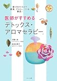 医師がすすめる「デトックス・アロマセラピー」―香りをかぐだけで肥満、アトピー、うつも撃退!