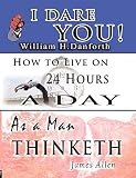 The Wisdom of  William H. Danforth, James Allen  &  Arnold Bennett- Including: I Dare You! , As a Man Thinketh & How to Live on 24 Hours a Day