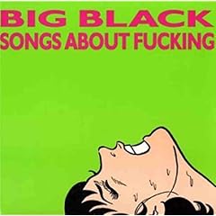 Big Black/Songs About Fucking