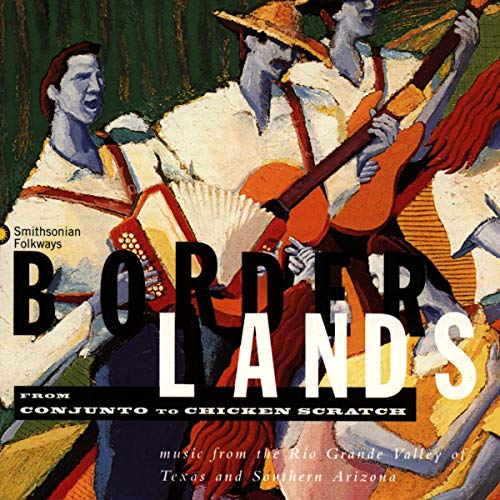 Borderlands: From Conjunto To Chicken Scratch, Music Of The Rio Grande Valley Of Texas And Southern Arizona