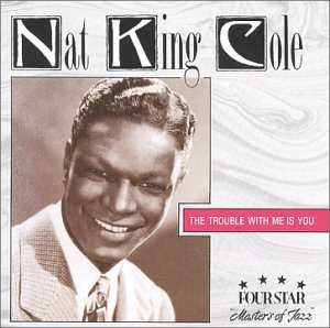 Nat King Cole - The Trouble With Me Is You - Zortam Music