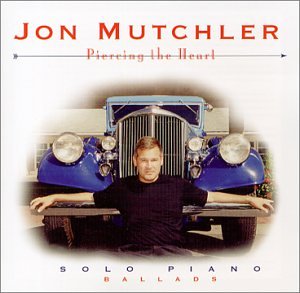 Jon Mutchler Solo Piano: Piercing The Heart: Ballads