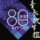 青春歌年鑑 演歌・歌謡編-1980年代ベスト-