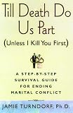 Till Death Do Us Part (Unless I Kill You First): A Step-By-Step Guide for Resolving Marital Conflict