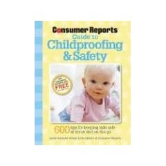 The Consumer Reports Guide to Childproofing & Safety: Tips to Protect your Baby and Child from Injury at Home and on the Go