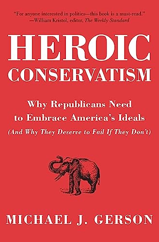Heroic Conservatism: Why Republicans Need to Embrace America's Ideals (And Why They Deserve to Fail If They Don't) – A Political Memoir and Manifesto from the Bush White House Cover