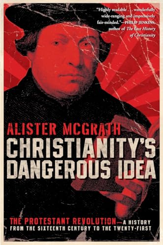 Christianity's Dangerous Idea: The Protestant Revolution―A History from the Sixteenth Century to the Twenty-First: How a Radical Bible Interpretation Changed Faith Around the World Cover