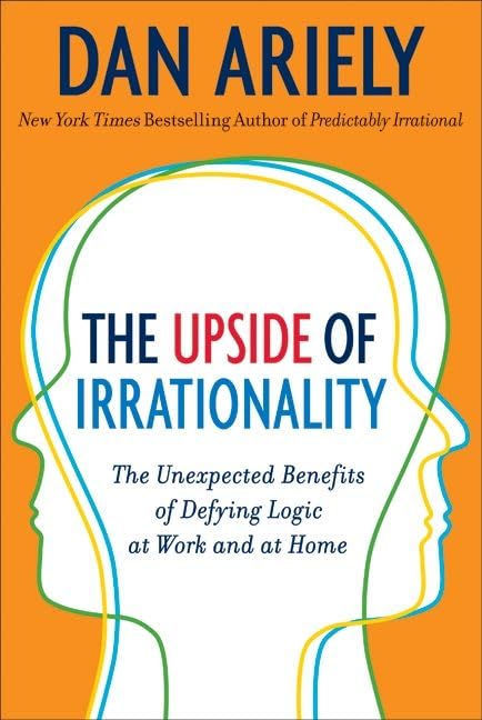 The Upside of Irrationality: The Unexpected Benefits of Defying Logic at Work and at Home Cover