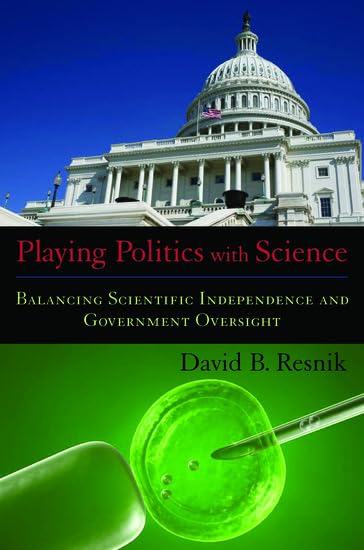 Playing Politics with Science: Balancing Scientific Independence and Government Oversight (Practical and Professional Ethics) Cover