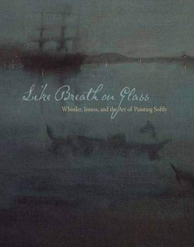 Like Breath on Glass: Whistler, Inness, and the Art of Painting Softly Cover