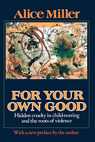 For your own good  hidden cruelty in child-rearing and the roots of violence Cover