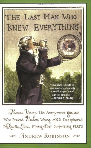 The Last Man Who Knew Everything: Thomas Young, the Anonymous Genius Who Proved Newton Wrong and Deciphered the Rosetta Stone, Among Other Surprising Feats Cover