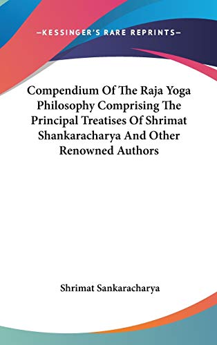Compendium Of The Raja Yoga Philosophy Comprising The Principal Treatises Of Shrimat Shankaracharya And Other Renowned Authors Cover