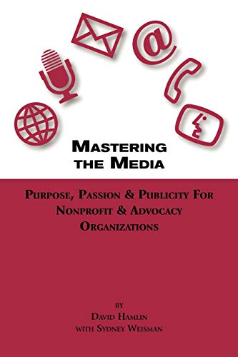 Mastering the Media Purpose, Passion and Publicity for Nonprofit and Advocacy Organizations Cover