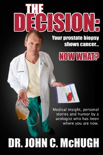 The Decision : Medical Insight, Personal Stories, and Humor by a Urologist Who Has Been Where You Are Now. : Your Prostate Biopsy Shows Cancer. Now What? Cover