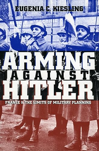 Arming Against Hitler: France and the Limits of Military Planning (Modern War Studies) Cover