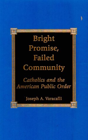 Bright Promise, Failed Community: Catholics and the American Public Order Cover