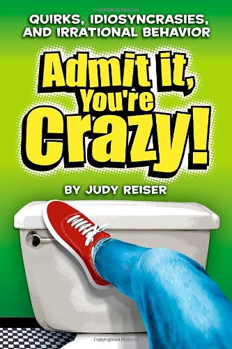Admit It, You're Crazy! Quirks, Idiosyncrasies, and Irrational Behavior Cover