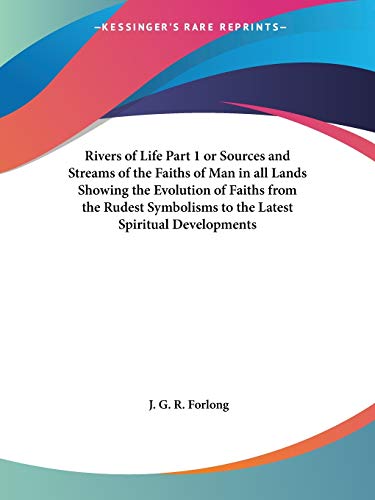 Rivers of Life, Part 1, or Sources and Streams of the Faiths of Man in all Lands Showing the Evolution of Faiths from the Rudest Symbolisms to the Latest Spiritual Developments Cover