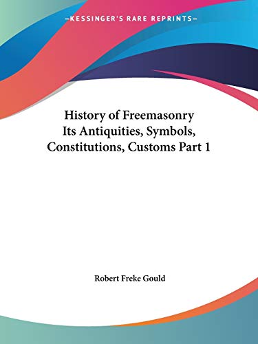 History of Freemasonry Its Antiquities, Symbols, Constitutions, Customs, Part 1 Cover