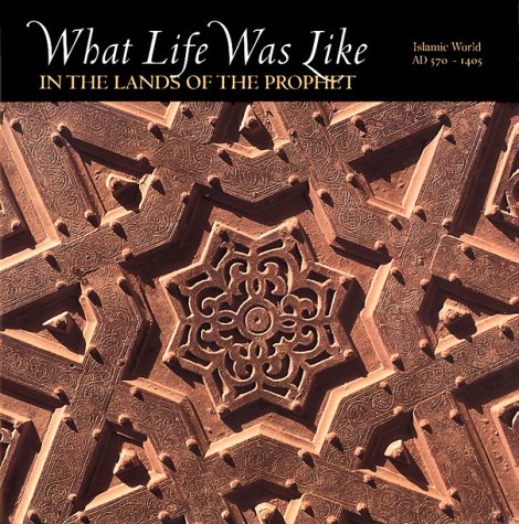 What Life Was Like in the Lands of the Prophet: Islamic World, AD 570-1405 (What Life Was Like) Cover