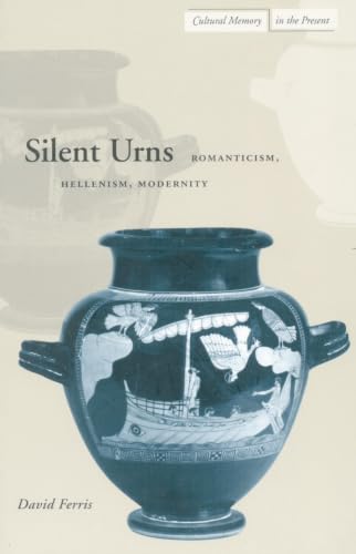 Silent Urns: Romanticism, Hellenism, Modernity (Cultural Memory in the Present) Cover
