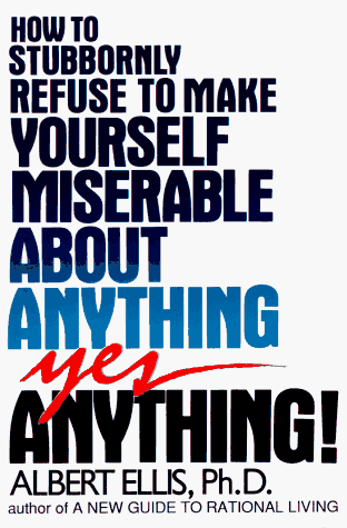 How to stubbornly refuse to make yourself miserable about anything--yes, anything! Cover