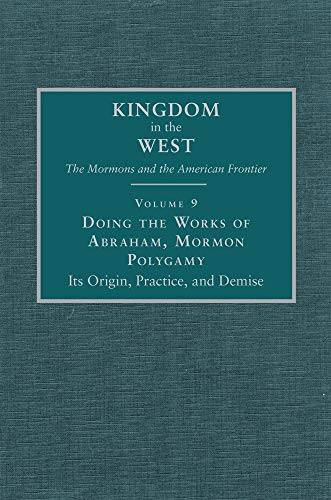 Doing The Works of Abraham: Mormon Polygamy : Its Origin, Practice, and Demise (Kingdom in the West : the Mormons and the American Frontier, Volume 9) Cover