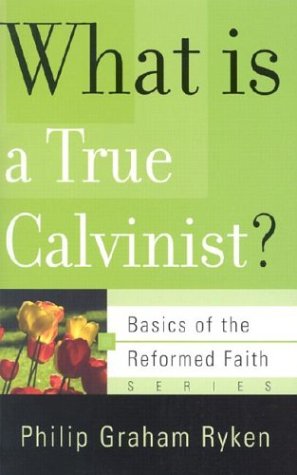 What Is a True Calvinist? (Basics of the Reformed Faith) Cover