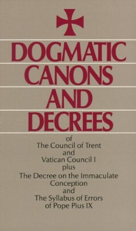 Dogmatic Canons and Decrees of the Council of Trent, Vatican Council I, Plus the Decree on the Immaculate Conception and the Syllabus of Errors Cover