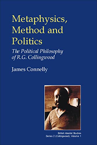 Metaphysics, Method and Politics: The Political Philosophy of R.G. Collingwood (British Idealist Studies: Collingwood 1) (British Idealist Studies) Cover