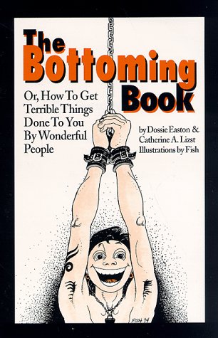 The bottoming book, or, How to get terrible things done to you by wonderful people Cover