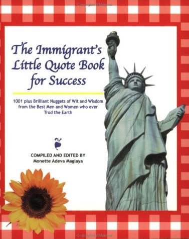 The Immigrant's Little Quote Book for Success 1001 Brilliant Nuggets of Wit and Wisdom from the Best Men and Women who ever Trod the Earth Cover