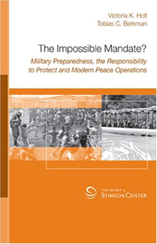 The Impossible Mandate? Military Preparedness, the Responsibility to Protect and Modern Peace Operations Cover