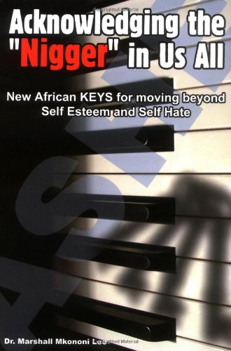 Acknowledging the "Nigger" in Us All - New African Keys for Moving Beyond Self Esteem And Self Hate Cover