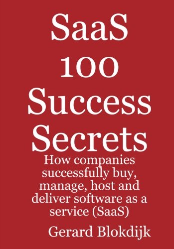 SaaS 100 Success Secrets - How Companies Successfully Buy, Manage, Host and Deliver Software As a Service (SaaS) Cover