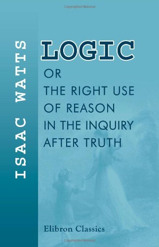 Logic, or, The Right Use of Reason in the Inquiry after Truth Cover