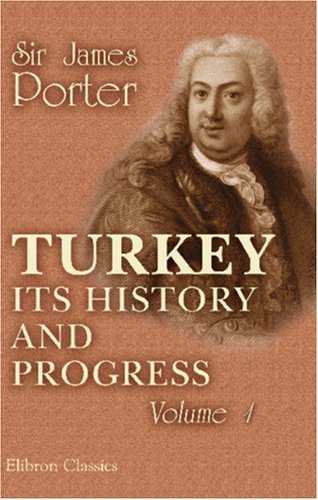 Turkey; Its History and Progress: from the Journals and Correspondence of Sir James Porter, Fifteen Years Ambassador at Constantinople Cover