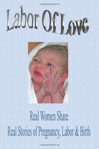 LABOR OF LOVE:Real Women Share Real Stories of Pregnancy, Labor & Birth Cover