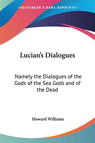 Lucian's Dialogues: Namely The Dialogues Of The Gods Of The Sea Gods And Of The Dead Cover