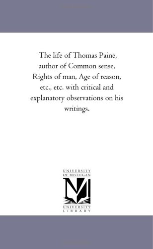 The life of Thomas Paine, author of Common sense, Rights of man, Age of reason, etc., etc. with critical and explanatory observations on his writings. Cover