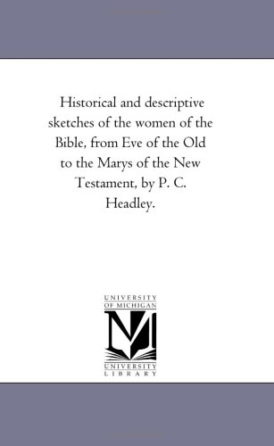 Historical and descriptive sketches of the women of the Bible, from Eve of the Old to the Marys of the New Testament, by P. C. Headley. Cover