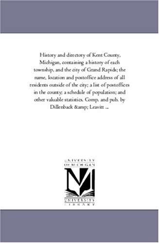 History and directory of Kent County, Michigan, containing a history of each township, and the city of Grand Rapids; the name, location and postoffice ... in the county; a schedule of popula Cover