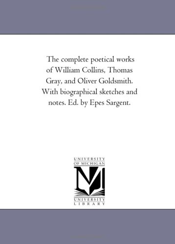 The complete poetical works of William Collins, Thomas Gray, and Oliver Goldsmith. With biographical sketches and notes. Ed. by Epes Sargent. Cover