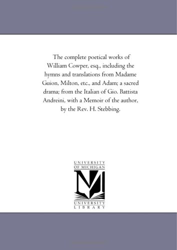The complete poetical works of William Cowper, esq., including the hymns and translations from Madame Guion, Milton, etc., and Adam; a sacred drama; from ... of the author, by the Rev. H. Stebbing. Cover