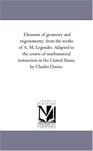Elements of geometry and trigonometry, from the works of A. M. Legendre. Adapted to the course of mathematical instruction in the United States, by Charles Davies. Cover