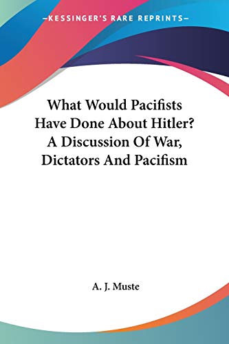 What Would Pacifists Have Done About Hitler? A Discussion Of War, Dictators And Pacifism Cover