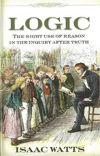 Logic, or, The right use of reason in the inquiry after truth with a variety of rules to guard against error in the affairs of religion and human life, as well as in the sciences Cover